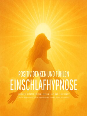 cover image of Positiv denken und fühlen--Geführte Hypnose für ein Leben in Licht und Leichtigkeit